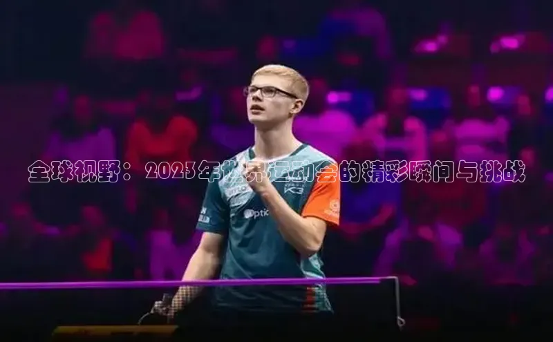 全球视野：2023年世界运动会的精彩瞬间与挑战