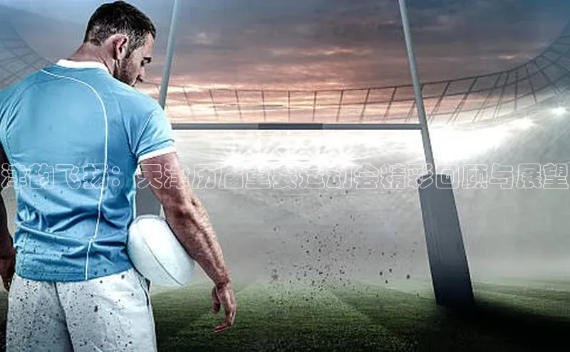 津韵飞扬：天津历届重要运动会精彩回顾与展望